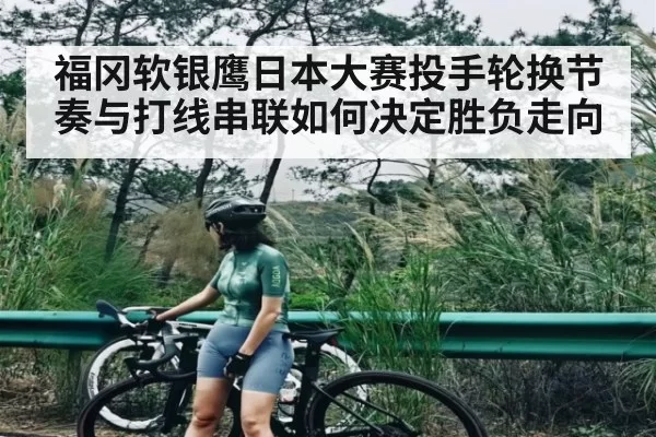 福冈软银鹰日本大赛投手轮换节奏与打线串联如何决定胜负走向 | CS
